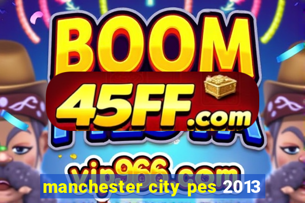 manchester city pes 2013